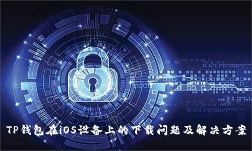TP钱包在iOS设备上的下载问题及解决方案