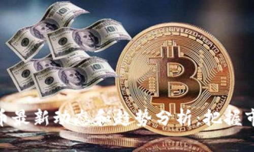 数字货币最新动态和趋势分析：把握市场机遇