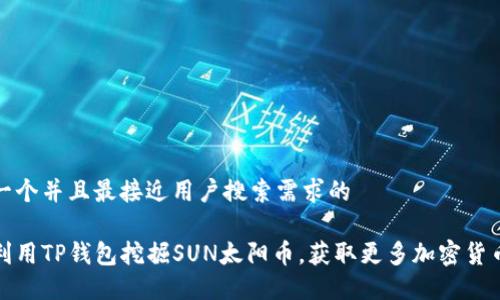思考一个并且最接近用户搜索需求的

如何利用TP钱包挖掘SUN太阳币，获取更多加密货币收益