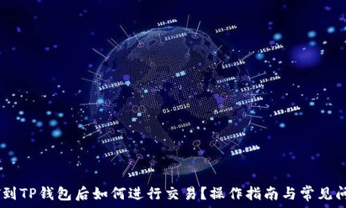  
转USDT到TP钱包后如何进行交易？操作指南与常见问题解答