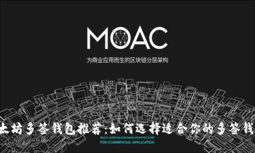 以太坊多签钱包推荐：如何选择适合你的多签钱包？