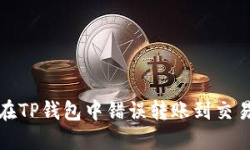 如何处理在TP钱包中错误转账到交易所的情况