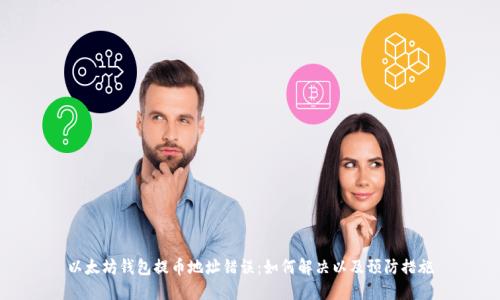 以太坊钱包提币地址错误：如何解决以及预防措施