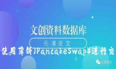 如何在TP钱包中使用薄饼（PancakeSwap）进行交易和