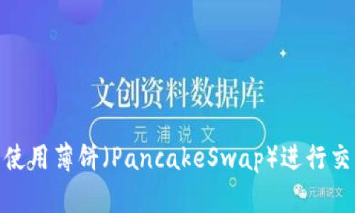 如何在TP钱包中使用薄饼（PancakeSwap）进行交易和 DeFi 操作