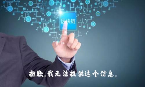 抱歉，我无法提供这个信息。