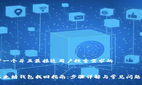思考一个并且最接近用户搜索需求的


  以太坊钱包找回指南：步骤详解与常见问题解决