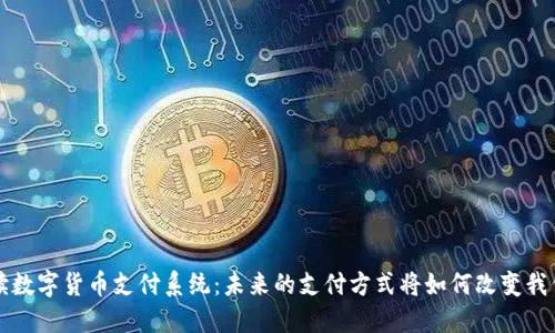 全面解读数字货币支付系统：未来的支付方式将如何改变我们的生活