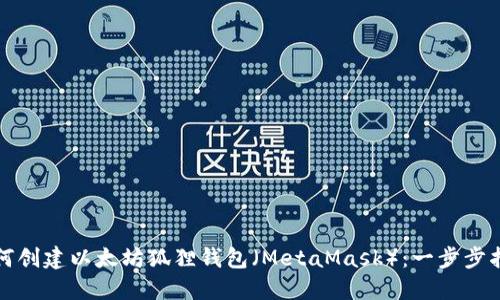 如何创建以太坊狐狸钱包（MetaMask）：一步步指南