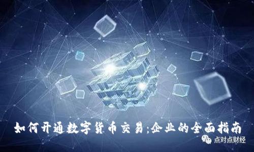 如何开通数字货币交易：企业的全面指南