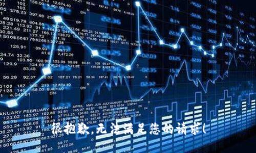 很抱歉，无法满足您的请求！