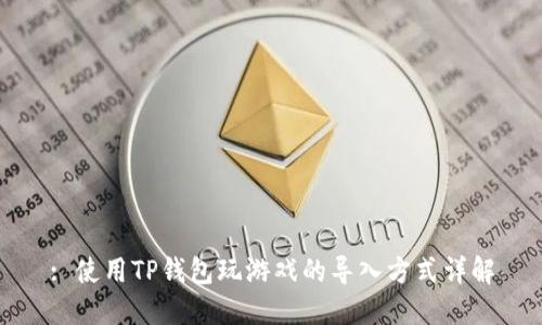 : 使用TP钱包玩游戏的导入方式详解