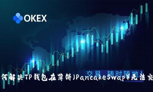 Title: 如何解决TP钱包在薄饼（PancakeSwap）无法交易的问题