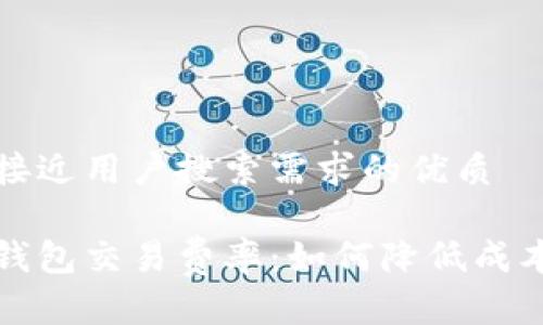 思考一个并且最接近用户搜索需求的优质

深入了解以太坊钱包交易费率：如何降低成本并提升交易效率