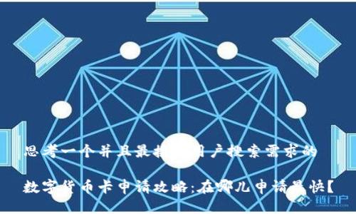 思考一个并且最接近用户搜索需求的

数字货币卡申请攻略：在哪儿申请最快？