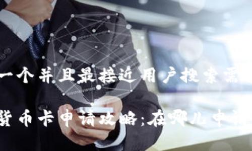 思考一个并且最接近用户搜索需求的

数字货币卡申请攻略：在哪儿申请最快？