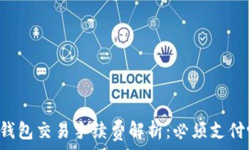   
TP钱包交易手续费解析：必须支付吗？