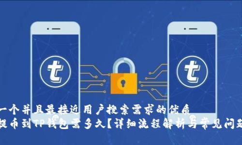 思考一个并且最接近用户搜索需求的优质
火币提币到TP钱包需多久？详细流程解析与常见问题解答