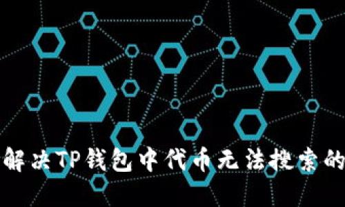 如何解决TP钱包中代币无法搜索的问题