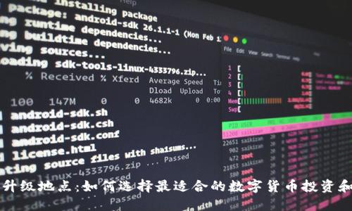 数字货币升级地点：如何选择最适合的数字货币投资和交易平台
