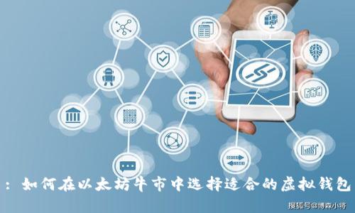 : 如何在以太坊牛市中选择适合的虚拟钱包