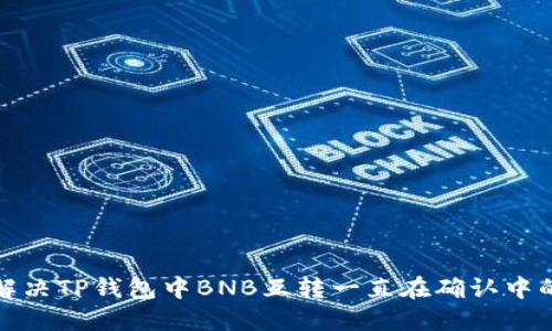 如何解决TP钱包中BNB互转一直在确认中的问题