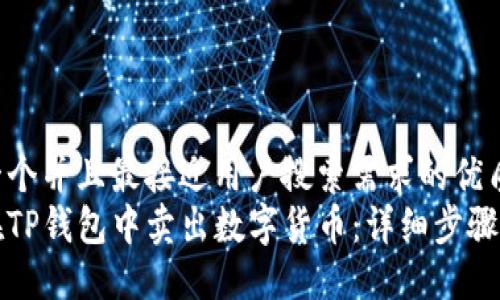 思考一个并且最接近用户搜索需求的优质
如何在TP钱包中卖出数字货币：详细步骤与技巧