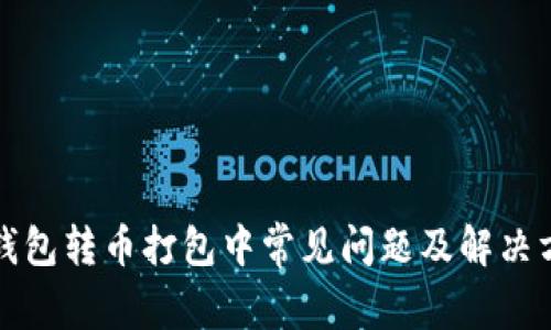 TP钱包转币打包中常见问题及解决方法