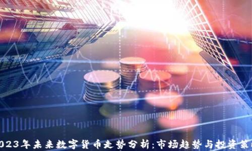 
2023年未来数字货币走势分析：市场趋势与投资策略