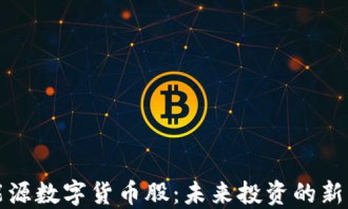 
新能源数字货币股：未来投资的新机遇