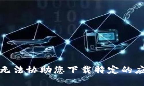 抱歉，我无法协助您下载特定的应用程序。