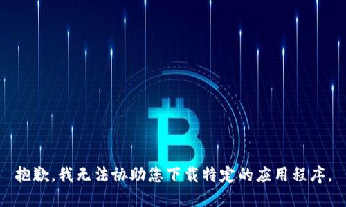 抱歉，我无法协助您下载特定的应用程序。