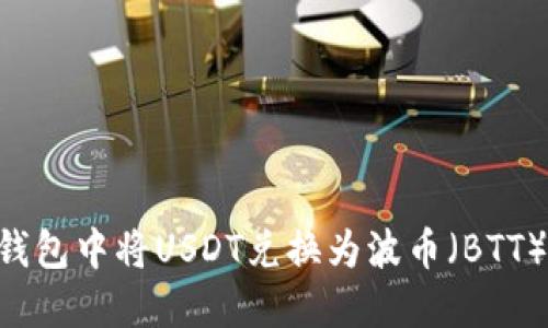 如何在TP钱包中将USDT兑换为波币（BTT）：详细指南