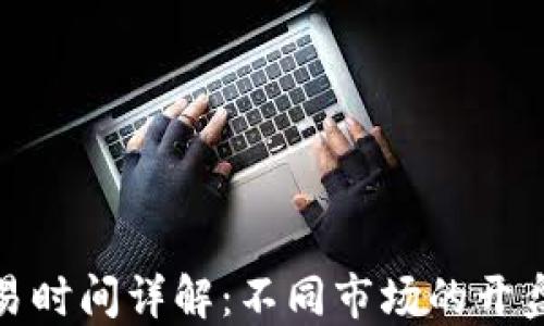 
数字货币交易时间详解：不同市场的开盘与休盘时间