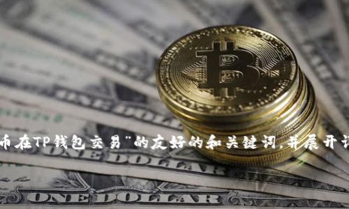 为了满足你的请求，我会提供一个关于“ok链上的币在TP钱包交易”的友好的和关键词，并展开详细介绍。这将包含多个小节以及常见问题的解答。

如何在TP钱包中交易OK链上的币：完整指南