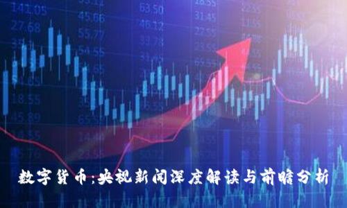 数字货币：央视新闻深度解读与前瞻分析