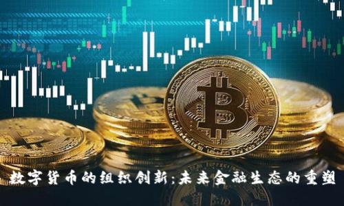 数字货币的组织创新：未来金融生态的重塑