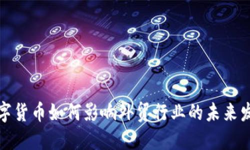 数字货币如何影响外贸行业的未来发展