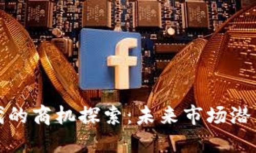 数字货币时代的商机探索：未来市场潜力与行业动态