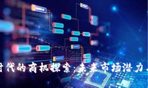 数字货币时代的商机探索：未来市场潜力与行业动态