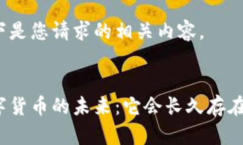 以下是您请求的相关内容。


数字货币的未来：它会长久存在吗？