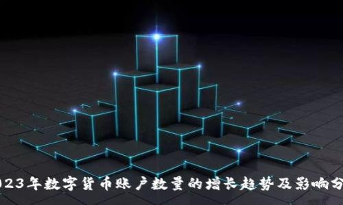 :
2023年数字货币账户数量的增长趋势及影响分析
