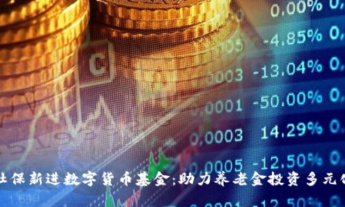社保新进数字货币基金：助力养老金投资多元化