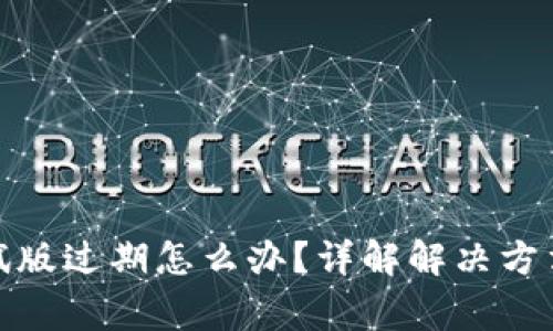: TP钱包测试版过期怎么办？详解解决方法与常见问题