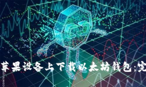 如何在苹果设备上下载以太坊钱包：完整指南
