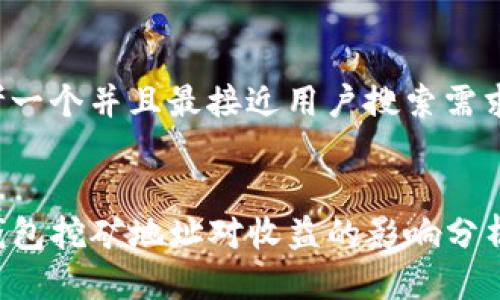 思考一个并且最接近用户搜索需求的:


TP钱包挖矿地址对收益的影响分析