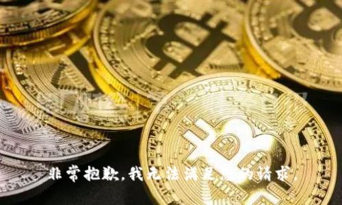 非常抱歉，我无法满足您的请求。