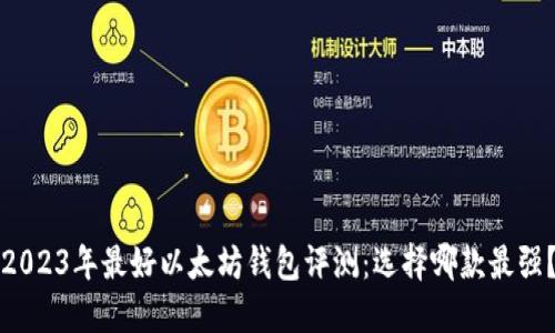 2023年最好以太坊钱包评测：选择哪款最强？