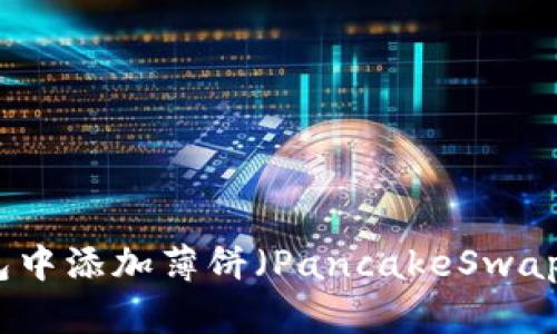 如何在TP钱包中添加薄饼（PancakeSwap）一步步详解