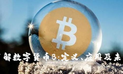 深入了解数字货币B：定义、应用及未来前景